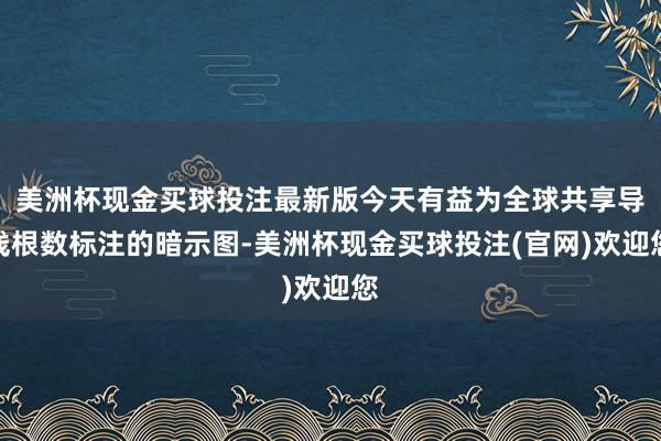 美洲杯现金买球投注最新版今天有益为全球共享导线根数标注的暗示图-美洲杯现金买球投注(官网)欢迎您