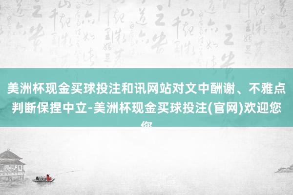 美洲杯现金买球投注和讯网站对文中酬谢、不雅点判断保捏中立-美洲杯现金买球投注(官网)欢迎您