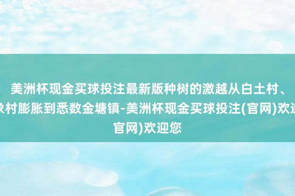 美洲杯现金买球投注最新版种树的激越从白土村、牙象村膨胀到悉数金塘镇-美洲杯现金买球投注(官网)欢迎您