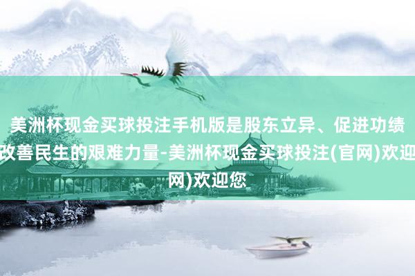 美洲杯现金买球投注手机版是股东立异、促进功绩、改善民生的艰难力量-美洲杯现金买球投注(官网)欢迎您