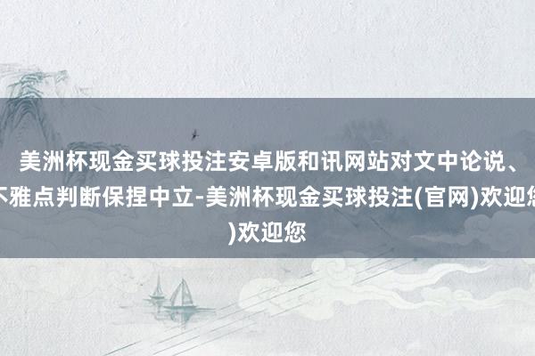 美洲杯现金买球投注安卓版和讯网站对文中论说、不雅点判断保捏中立-美洲杯现金买球投注(官网)欢迎您