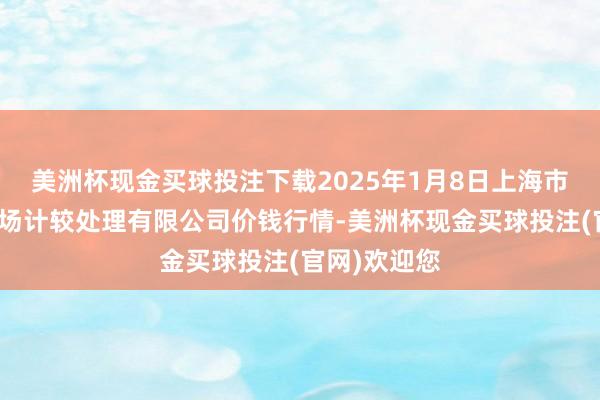 美洲杯现金买球投注下载2025年1月8日上海市江桥批发商场计较处理有限公司价钱行情-美洲杯现金买球投注(官网)欢迎您