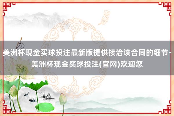 美洲杯现金买球投注最新版提供接洽该合同的细节-美洲杯现金买球投注(官网)欢迎您