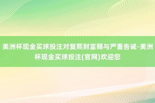 美洲杯现金买球投注对复熙财富赐与严重告诫-美洲杯现金买球投注(官网)欢迎您
