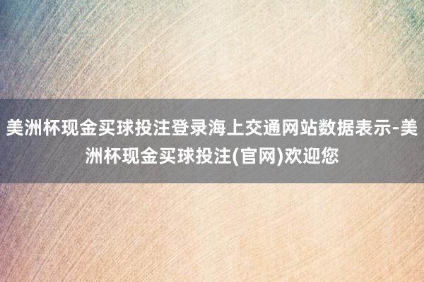 美洲杯现金买球投注登录海上交通网站数据表示-美洲杯现金买球投注(官网)欢迎您