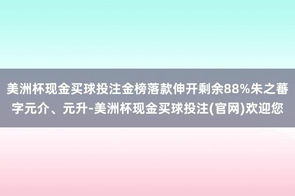 美洲杯现金买球投注金榜落款伸开剩余88%朱之蕃字元介、元升-美洲杯现金买球投注(官网)欢迎您