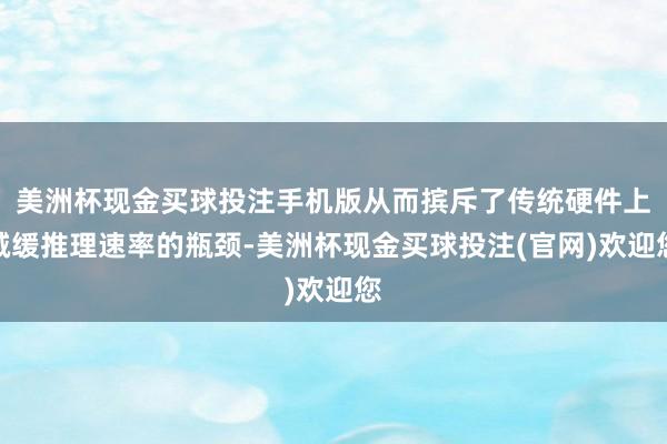 美洲杯现金买球投注手机版从而摈斥了传统硬件上减缓推理速率的瓶颈-美洲杯现金买球投注(官网)欢迎您