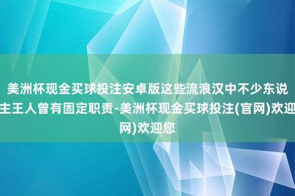 美洲杯现金买球投注安卓版这些流浪汉中不少东说念主王人曾有固定职责-美洲杯现金买球投注(官网)欢迎您