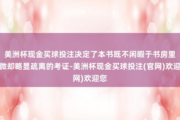 美洲杯现金买球投注决定了本书既不闲暇于书房里精微却略显疏离的考证-美洲杯现金买球投注(官网)欢迎您